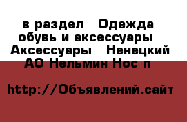  в раздел : Одежда, обувь и аксессуары » Аксессуары . Ненецкий АО,Нельмин Нос п.